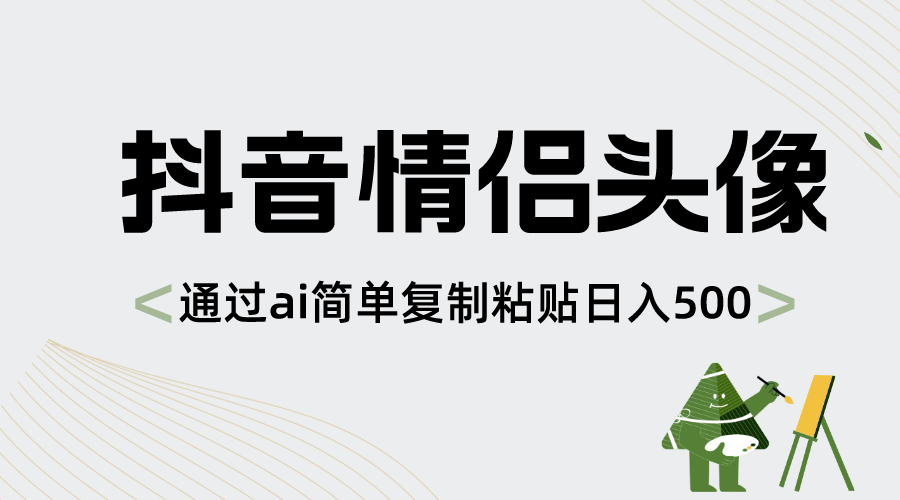抖音情侣头像，通过ai简单复制粘贴日入500+网赚项目-副业赚钱-互联网创业-资源整合八方网创