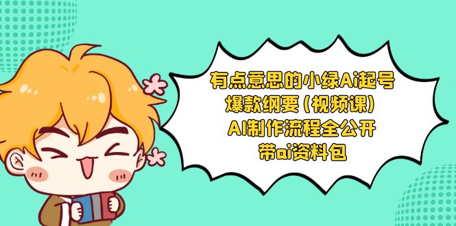 有点意思的小绿-Ai起号爆款纲要(视频课) AI制作流程全公开，附带ai资料包网赚项目-副业赚钱-互联网创业-资源整合八方网创