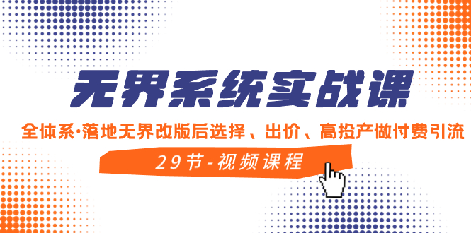 无界系统实战课，全体系·落地无界改版后选择、出价、高投产做付费引流网赚项目-副业赚钱-互联网创业-资源整合八方网创