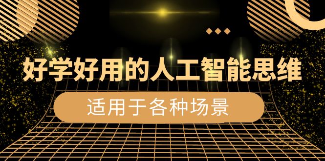 好学好用的-人工智能思维：生活/工作/娱乐/适用于各种场景（56节视频课）网赚项目-副业赚钱-互联网创业-资源整合八方网创