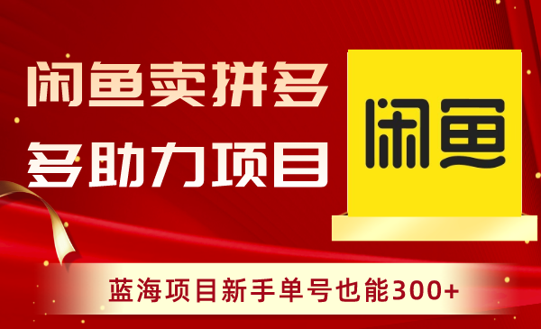 闲鱼卖拼多多助力项目，蓝海项目新手单号也能300+网赚项目-副业赚钱-互联网创业-资源整合八方网创