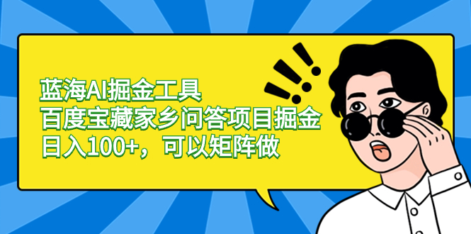 蓝海AI掘金工具百度宝藏家乡问答项目掘金，日入100+，可以矩阵做网赚项目-副业赚钱-互联网创业-资源整合八方网创