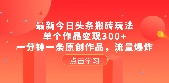最新今日头条搬砖玩法，单个作品变现300+，一分钟一条原创作品，流量爆炸网赚项目-副业赚钱-互联网创业-资源整合八方网创