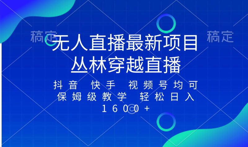 最新最火无人直播项目,丛林穿越,所有平台都可播 保姆级教学小白轻松1600+网赚项目-副业赚钱-互联网创业-资源整合八方网创