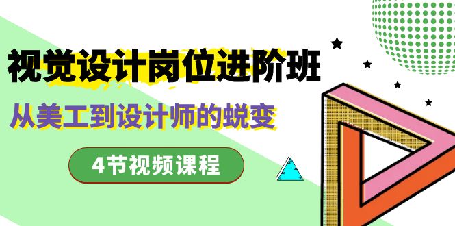 视觉设计岗位进阶班，从美工到设计师的蜕变（4节视频课程）网赚项目-副业赚钱-互联网创业-资源整合八方网创