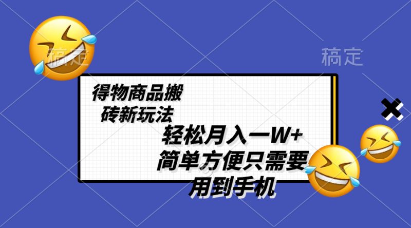 轻松月入一W+，得物商品搬砖新玩法，简单方便 一部手机即可 不需要剪辑制作网赚项目-副业赚钱-互联网创业-资源整合八方网创