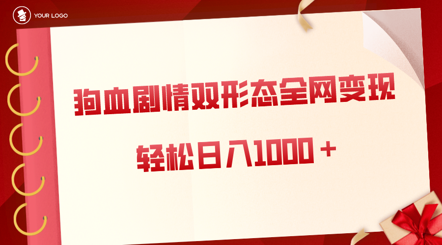 狗血剧情多渠道变现，双形态全网布局，轻松日入1000＋，保姆级项目拆解网赚项目-副业赚钱-互联网创业-资源整合八方网创