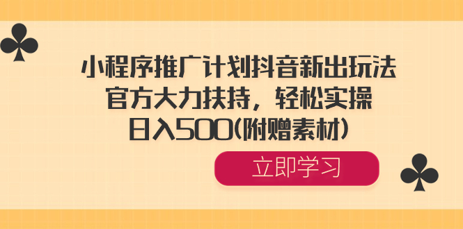 小程序推广计划抖音新出玩法，官方大力扶持，轻松实操，日入500(附赠素材)网赚项目-副业赚钱-互联网创业-资源整合八方网创