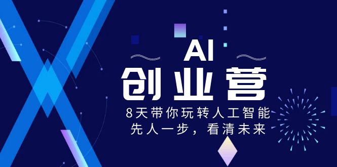 AI-创业营，8天带你玩转人工智能，先人一步，看清未来！网赚项目-副业赚钱-互联网创业-资源整合八方网创