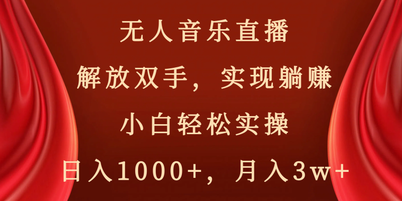 无人音乐直播，解放双手，实现躺赚，小白轻松实操，日入1000+，月入3w+网赚项目-副业赚钱-互联网创业-资源整合八方网创