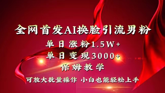 全网独创首发AI换脸引流男粉单日涨粉1.5W+变现3000+小白也能上手快速拿结果网赚项目-副业赚钱-互联网创业-资源整合八方网创