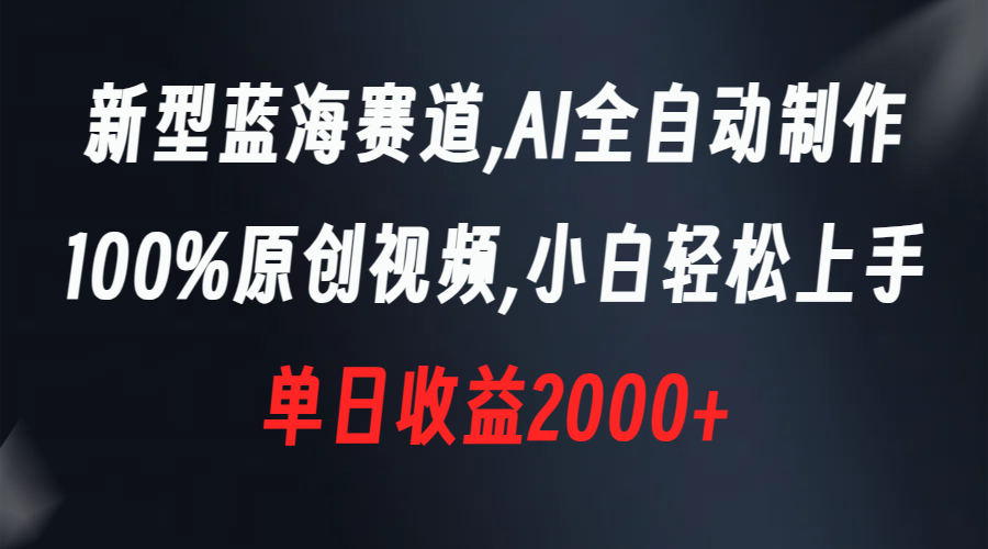 新型蓝海赛道，AI全自动制作，100%原创视频，小白轻松上手，单日收益2000+网赚项目-副业赚钱-互联网创业-资源整合八方网创