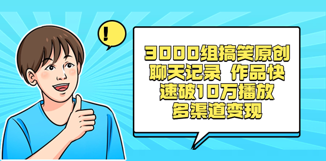 3000组搞笑原创聊天记录 作品快速破10万播放 多渠道变现网赚项目-副业赚钱-互联网创业-资源整合八方网创