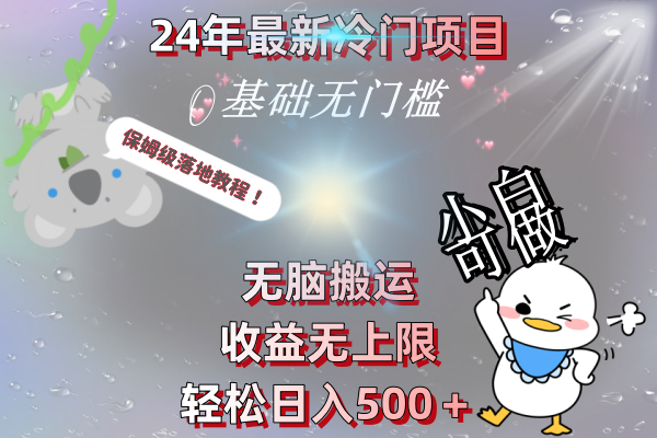 24年最新冷门项目，无脑搬运，收益无上限，轻松日入500＋，保姆级落地教程网赚项目-副业赚钱-互联网创业-资源整合八方网创