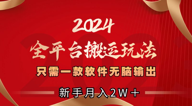 2024全平台搬运玩法，只需一款软件，无脑输出，新手也能月入2W＋网赚项目-副业赚钱-互联网创业-资源整合八方网创