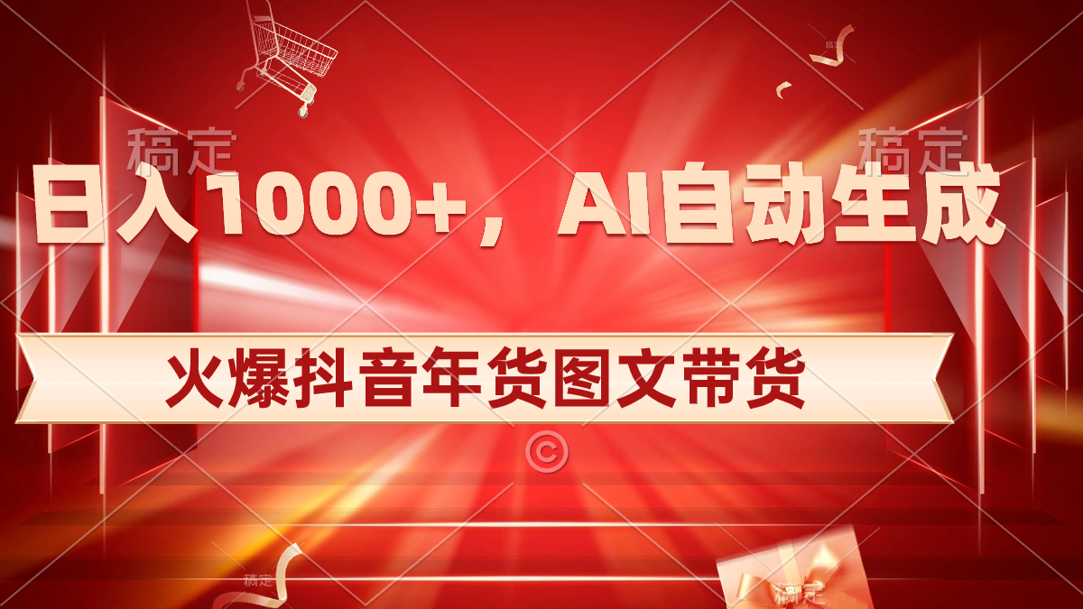 日入1000+火爆抖音年货图文带货，AI自动生成自己的年货原创图文网赚项目-副业赚钱-互联网创业-资源整合八方网创