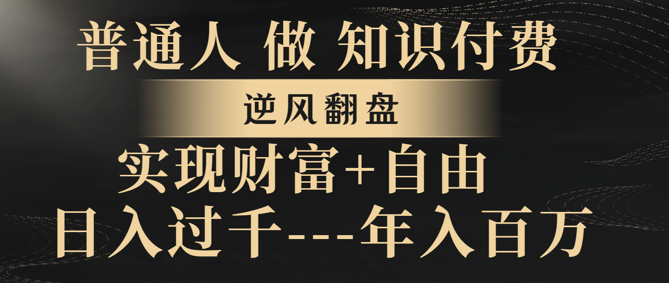 普通人做知识付费，逆风翻盘，实现财富自由，日入过千，年入百万网赚项目-副业赚钱-互联网创业-资源整合八方网创