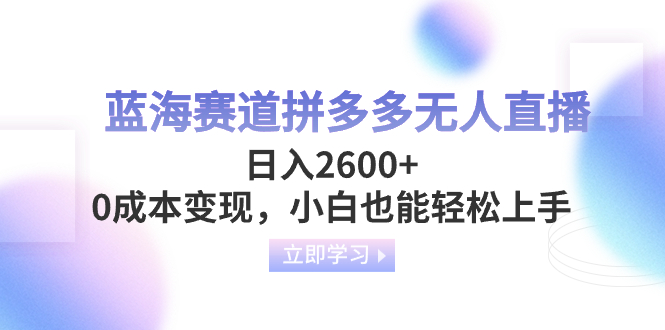 蓝海赛道拼多多无人直播，日入2600+，0成本变现，小白也能轻松上手网赚项目-副业赚钱-互联网创业-资源整合八方网创