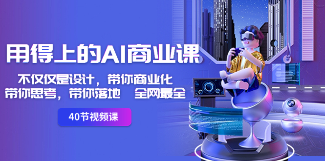 用得上的-AI商业课：不仅仅是设计，带你商业化-带你思考-带你落地-全网最全网赚项目-副业赚钱-互联网创业-资源整合八方网创