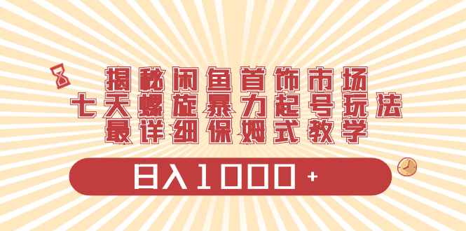 揭秘闲鱼首饰市场，七天螺旋暴力起号玩法，最详细保姆式教学，日入1000+网赚项目-副业赚钱-互联网创业-资源整合八方网创