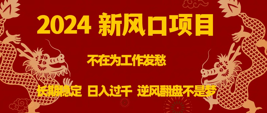2024新风口项目，不在为工作发愁，长期稳定，日入过千 逆风翻盘不是梦网赚项目-副业赚钱-互联网创业-资源整合八方网创