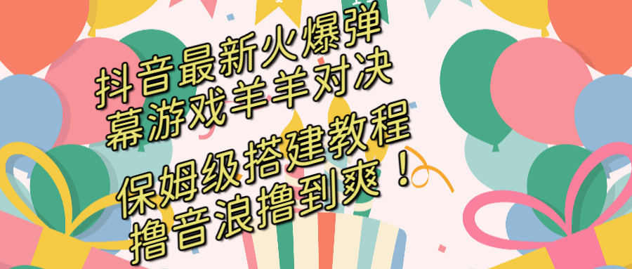 抖音最新火爆弹幕游戏羊羊对决，保姆级搭建开播教程，撸音浪直接撸到爽！网赚项目-副业赚钱-互联网创业-资源整合八方网创