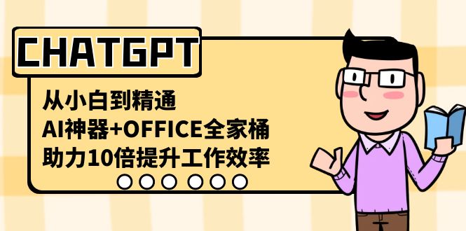 CHATGPT-从小白到精通，AI神器+OFFICE全家桶，助力10倍提升工作效率网赚项目-副业赚钱-互联网创业-资源整合八方网创