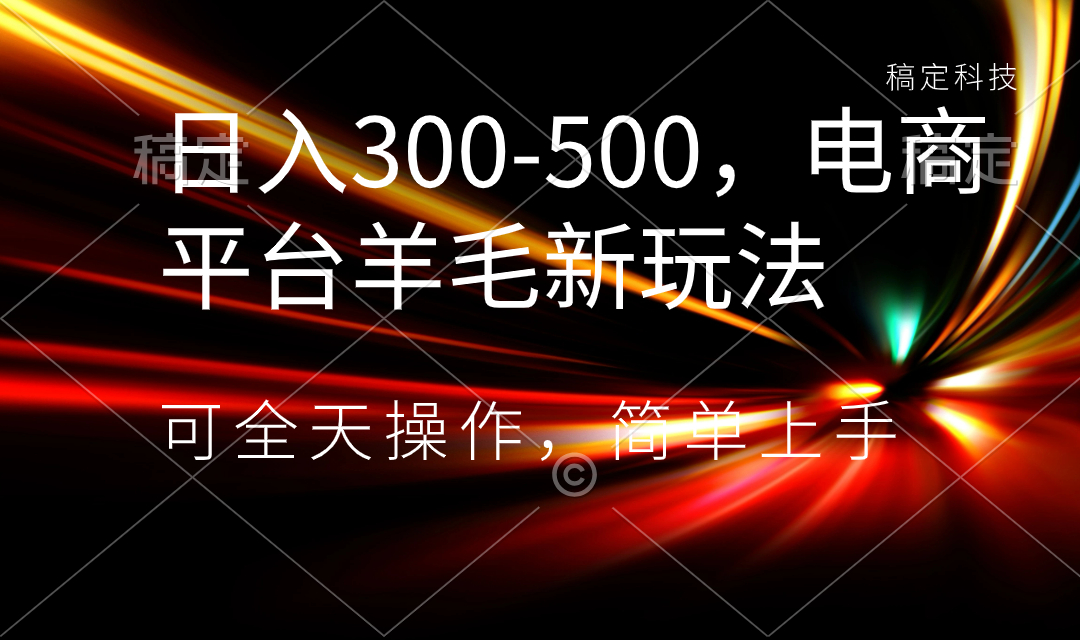 日入300-500，电商平台羊毛新玩法，可全天操作，简单上手网赚项目-副业赚钱-互联网创业-资源整合八方网创
