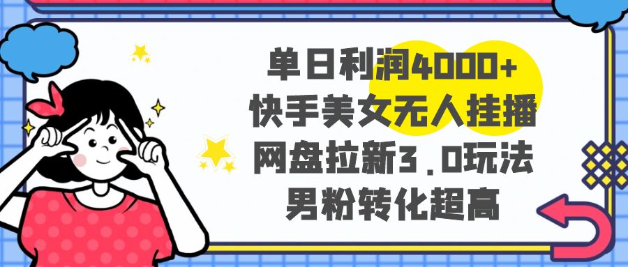 单日利润4000+快手美女无人挂播，网盘拉新3.0玩法，男粉转化超高网赚项目-副业赚钱-互联网创业-资源整合八方网创