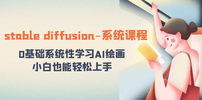 stable diffusion-系统课程：0基础系统性学习AI绘画，小白也能轻松上手网赚项目-副业赚钱-互联网创业-资源整合八方网创