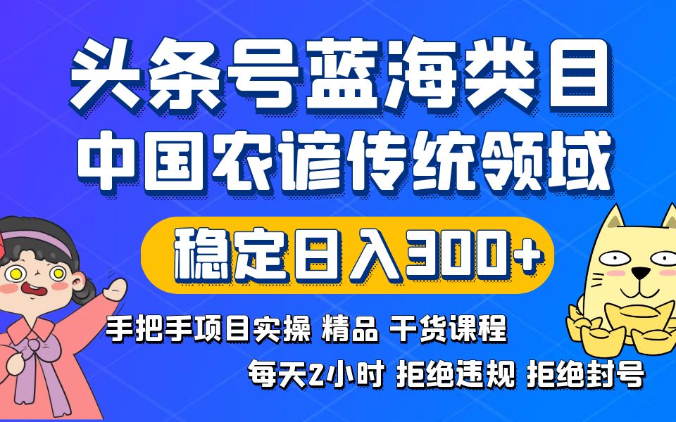 头条号蓝海类目传统和农谚领域实操精品课程拒绝违规封号稳定日入300+网赚项目-副业赚钱-互联网创业-资源整合八方网创