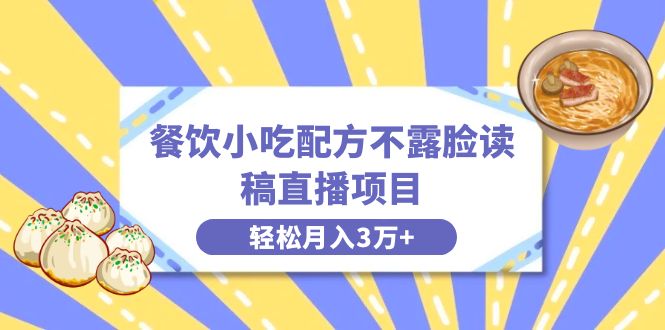 餐饮小吃配方不露脸读稿直播项目，无需露脸，月入3万+附小吃配方资源网赚项目-副业赚钱-互联网创业-资源整合八方网创
