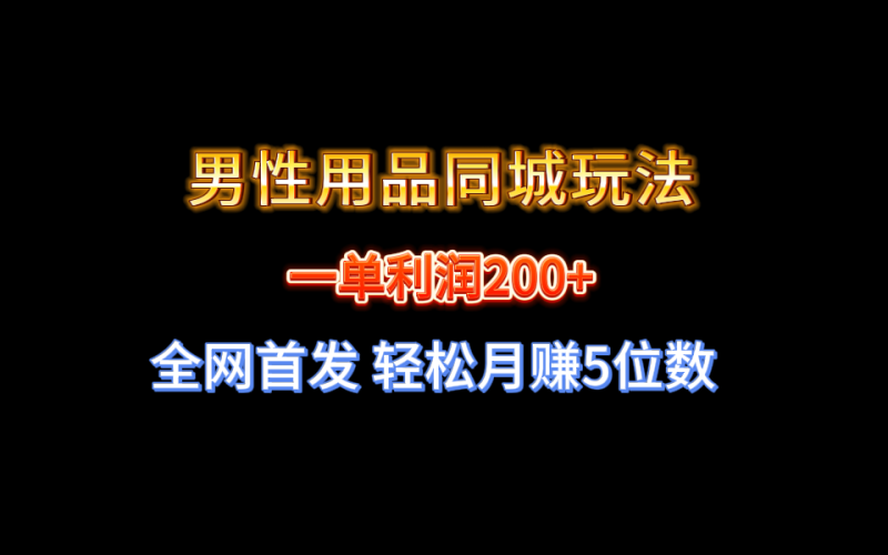 全网首发 一单利润200+ 男性用品同城玩法 轻松月赚5位数网赚项目-副业赚钱-互联网创业-资源整合八方网创