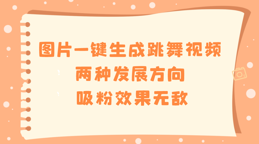 图片一键生成跳舞视频，两种发展方向，吸粉效果无敌，网赚项目-副业赚钱-互联网创业-资源整合八方网创