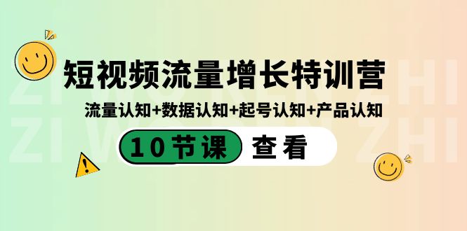 短视频流量增长特训营：流量认知+数据认知+起号认知+产品认知（10节课）网赚项目-副业赚钱-互联网创业-资源整合八方网创