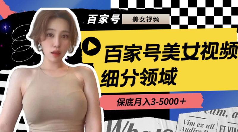 百家号美女视频细分领域玩法,只需搬运去重,月保底3-5000+网赚项目-副业赚钱-互联网创业-资源整合八方网创