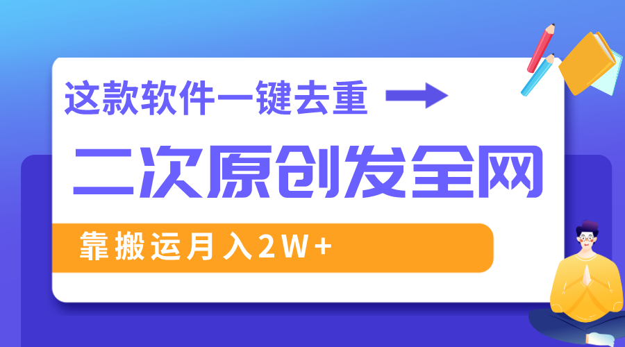 这款软件深度去重、轻松过原创，一个视频全网分发，靠搬运月入2W+网赚项目-副业赚钱-互联网创业-资源整合八方网创