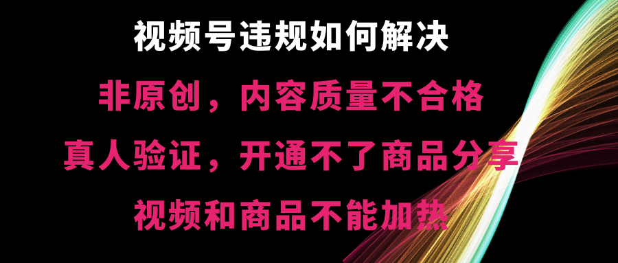 视频号违规【非原创，内容质量不合格，真人验证，开不了商品分享，不能…网赚项目-副业赚钱-互联网创业-资源整合八方网创