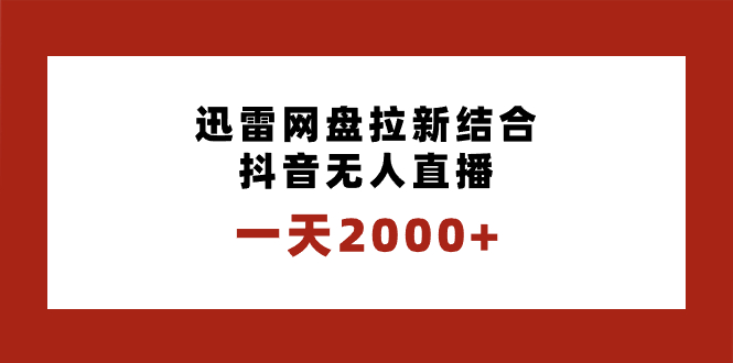 一天2000+迅雷网盘拉新结合抖音无人直播，独创玩法保姆级教学网赚项目-副业赚钱-互联网创业-资源整合八方网创