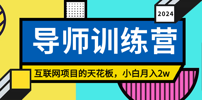 《导师训练营》互联网项目的天花板，小白月入2w网赚项目-副业赚钱-互联网创业-资源整合八方网创