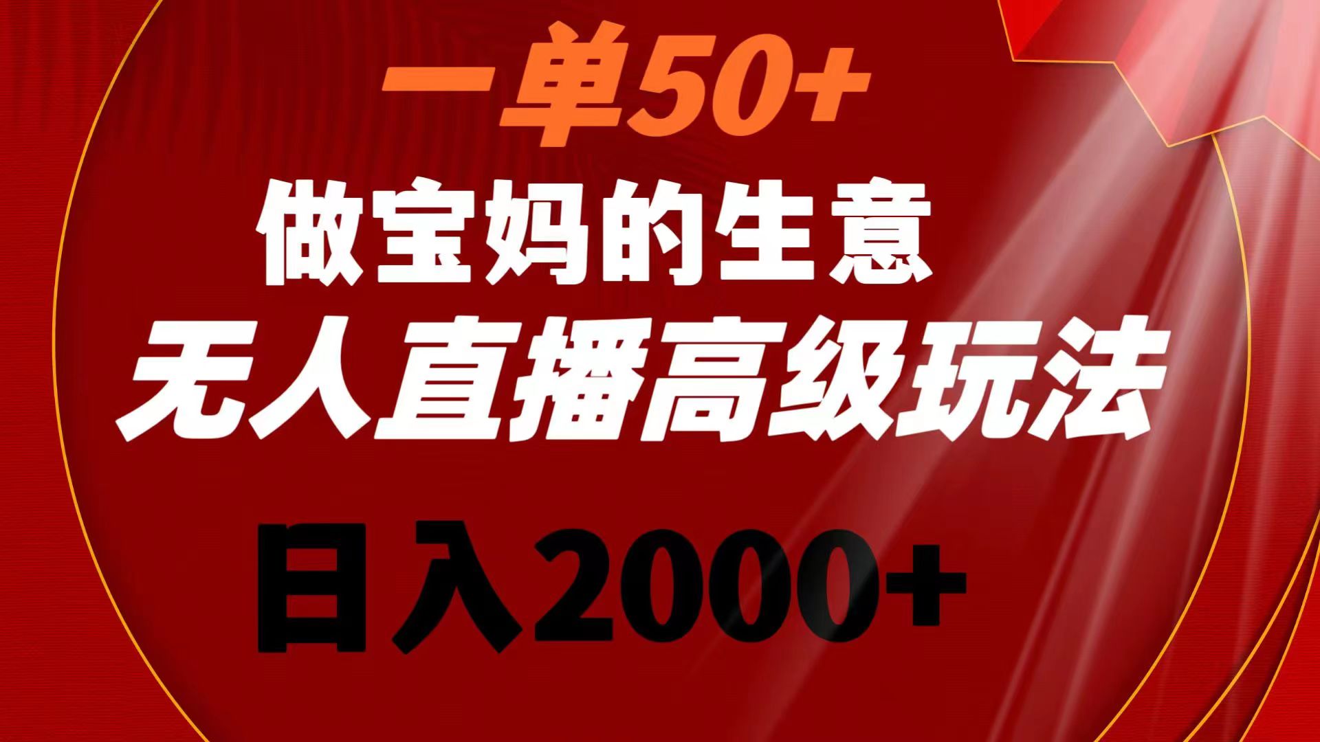 一单50+做宝妈的生意 无人直播高级玩法 日入2000+网赚项目-副业赚钱-互联网创业-资源整合八方网创