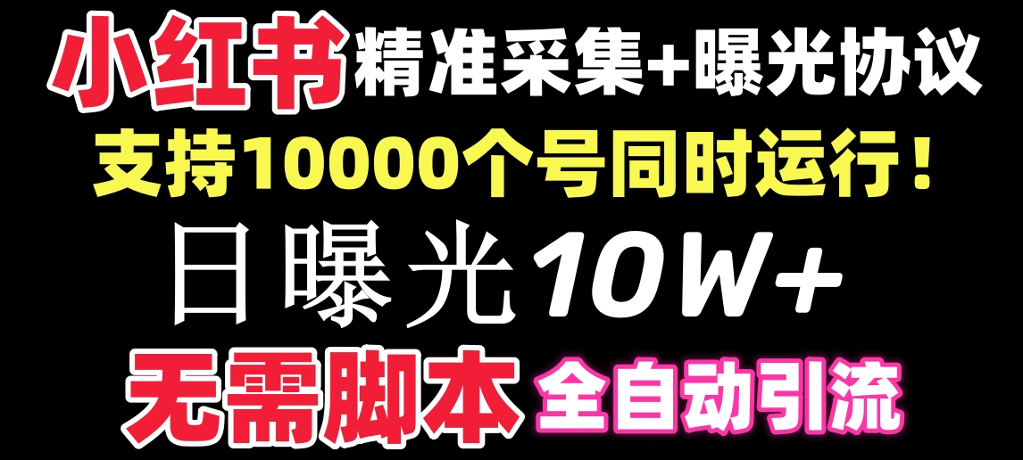 【价值10万！】小红书全自动采集+引流协议一体版！无需手机，支持10000网赚项目-副业赚钱-互联网创业-资源整合八方网创
