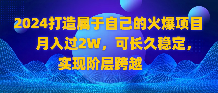 2024 打造属于自己的火爆项目，月入过2W，可长久稳定，实现阶层跨越网赚项目-副业赚钱-互联网创业-资源整合八方网创