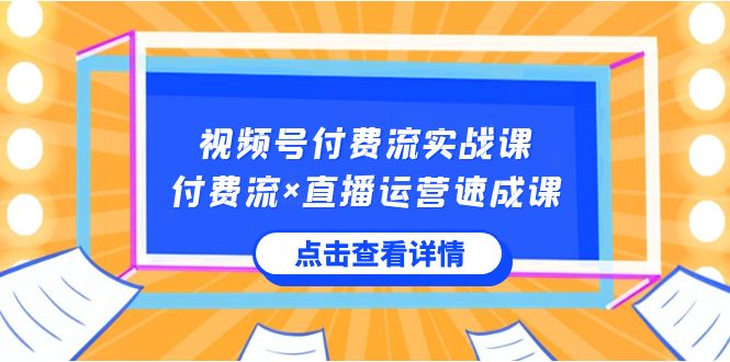 视频号付费流实战课，付费流×直播运营速成课，让你快速掌握视频号核心运..网赚项目-副业赚钱-互联网创业-资源整合八方网创