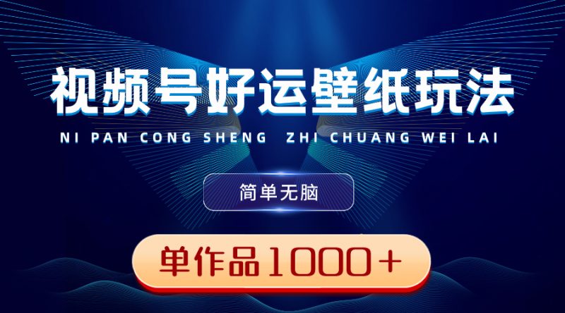 视频号好运壁纸玩法,简单无脑 ,发一个爆一个,单作品收益1000+网赚项目-副业赚钱-互联网创业-资源整合八方网创