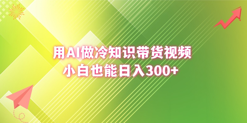 用AI做冷知识带货视频，小白也能日入300+网赚项目-副业赚钱-互联网创业-资源整合八方网创