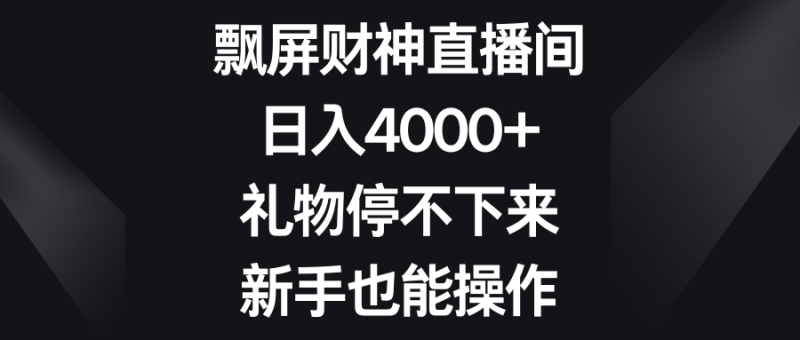 飘屏财神直播间，日入4000+，礼物停不下来，新手也能操作网赚项目-副业赚钱-互联网创业-资源整合八方网创