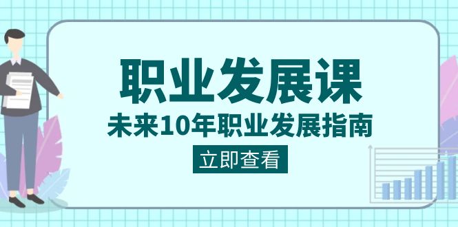 职业 发展课，未来10年职业 发展指南网赚项目-副业赚钱-互联网创业-资源整合八方网创
