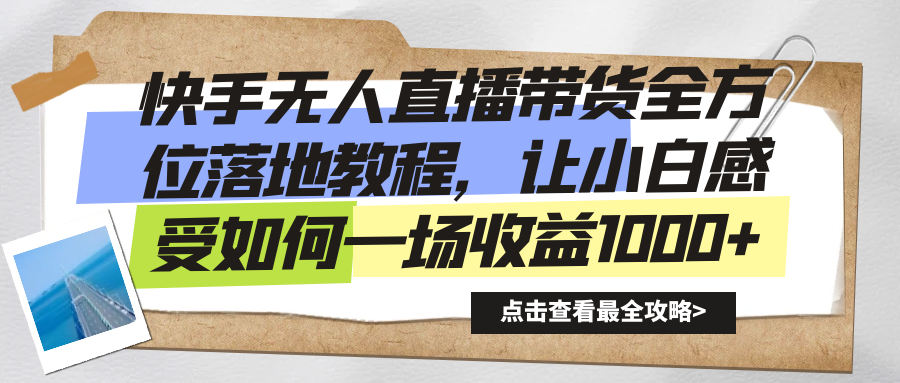 快手无人直播带货全方位落地教程，让小白感受如何一场收益1000+网赚项目-副业赚钱-互联网创业-资源整合八方网创