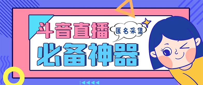 最新斗音直播间采集，支持采集连麦匿名直播间，精准获客神器【采集脚本+…网赚项目-副业赚钱-互联网创业-资源整合八方网创